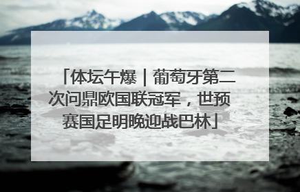 体坛午爆｜葡萄牙第二次问鼎欧国联冠军，世预赛国足明晚迎战巴林