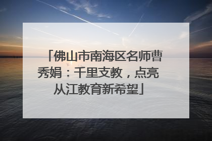佛山市南海区名师曹秀娟：千里支教，点亮从江教育新希望