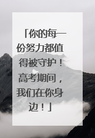 你的每一份努力都值得被守护！高考期间，我们在你身边！