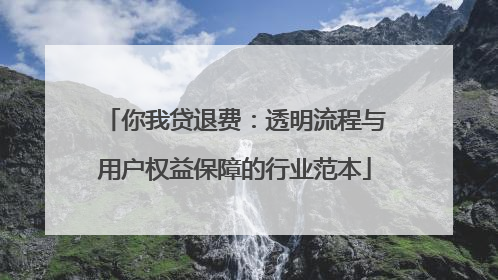 你我贷退费：透明流程与用户权益保障的行业范本
