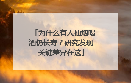 为什么有人抽烟喝酒仍长寿？研究发现关键差异在这