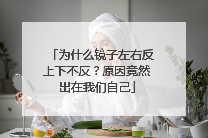 为什么镜子左右反上下不反？原因竟然出在我们自己