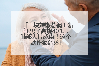 一块辣椒惹祸！浙江男子高烧40℃，肺部大片感染！这个动作很危险