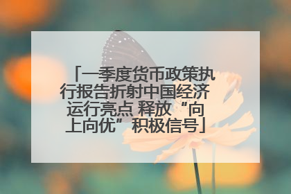 一季度货币政策执行报告折射中国经济运行亮点 释放“向上向优”积极信号