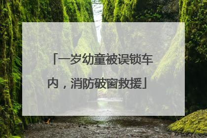 一岁幼童被误锁车内，消防破窗救援