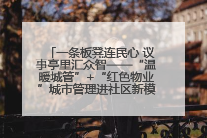 一条板凳连民心 议事亭里汇众智——“温暖城管”+“红色物业”城市管理进社区新模式绘就城市管理社区治理新画卷