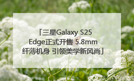 三星Galaxy S25 Edge正式开售 5.8mm纤薄机身 引领美学新风尚