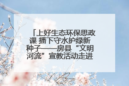上好生态环保思政课 播下守水护绿新种子——房县“文明河流”宣教活动走进八一希望小学