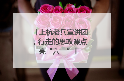 上杭老兵宣讲团，行走的思政课点亮“六一”
