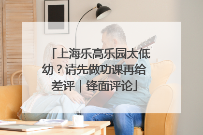 上海乐高乐园太低幼？请先做功课再给差评｜锋面评论
