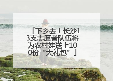 下乡去！长沙13支志愿者队伍将为农村娃送上100份“大礼包”