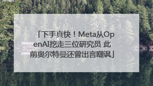 下手真快！Meta从OpenAI挖走三位研究员 此前奥尔特曼还曾出言嘲讽