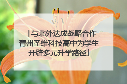 与北外达成战略合作 青州圣维科技高中为学生开辟多元升学路径