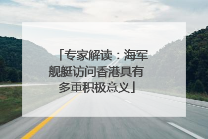 专家解读：海军舰艇访问香港具有多重积极意义