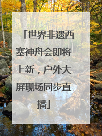 世界非遗西塞神舟会即将上新，户外大屏现场同步直播