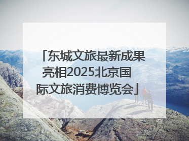 东城文旅最新成果亮相2025北京国际文旅消费博览会