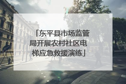 东平县市场监管局开展农村社区电梯应急救援演练