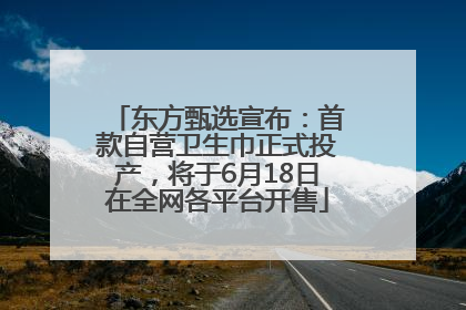 东方甄选宣布：首款自营卫生巾正式投产，将于6月18日在全网各平台开售