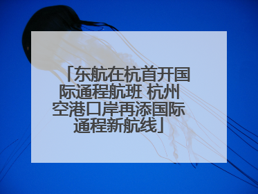 东航在杭首开国际通程航班 杭州空港口岸再添国际通程新航线