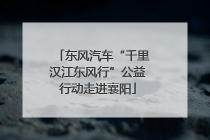东风汽车“千里汉江东风行”公益行动走进襄阳