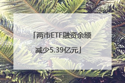 两市ETF融资余额减少5.39亿元