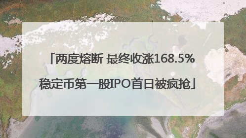 两度熔断 最终收涨168.5% 稳定币第一股IPO首日被疯抢
