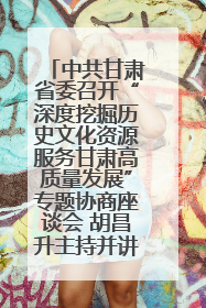 中共甘肃省委召开“深度挖掘历史文化资源服务甘肃高质量发展”专题协商座谈会 胡昌升主持并讲话