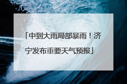 中到大雨局部暴雨！济宁发布重要天气预报