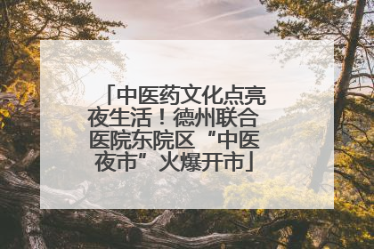 中医药文化点亮夜生活！德州联合医院东院区“中医夜市”火爆开市