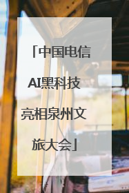 中国电信AI黑科技亮相泉州文旅大会