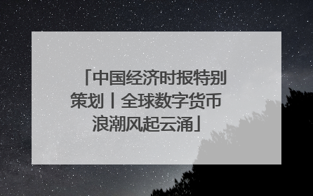 中国经济时报特别策划丨全球数字货币浪潮风起云涌
