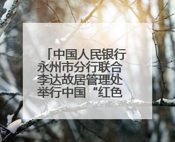 中国人民银行永州市分行联合李达故居管理处举行中国“红色金融教育基地”挂牌仪式