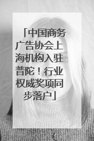 中国商务广告协会上海机构入驻普陀！行业权威奖项同步落户