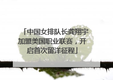 中国女排队长龚翔宇加盟美国职业联赛，开启首次留洋征程