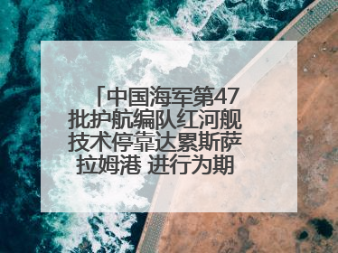 中国海军第47批护航编队红河舰技术停靠达累斯萨拉姆港 进行为期5天的补给休整