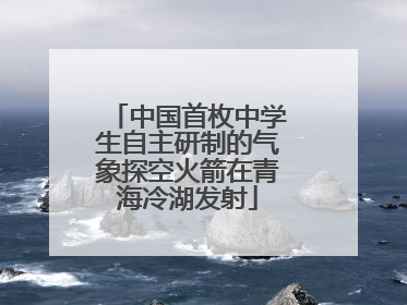 中国首枚中学生自主研制的气象探空火箭在青海冷湖发射