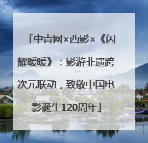 中青网×西影×《闪耀暖暖》：影游非遗跨次元联动，致敬中国电影诞生120周年