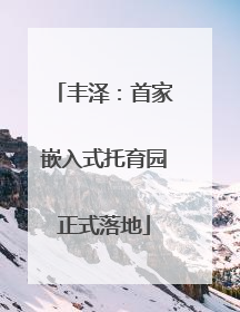丰泽：首家嵌入式托育园正式落地