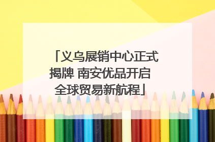 义乌展销中心正式揭牌 南安优品开启全球贸易新航程