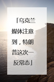 乌克兰媒体注意到,特朗普这次一反常态
