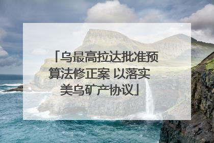乌最高拉达批准预算法修正案 以落实美乌矿产协议