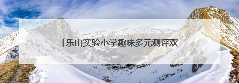 乐山实验小学趣味多元测评欢乐启幕，点亮综合素养之光