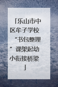 乐山市中区牟子学校“书包整理”课架起幼小衔接桥梁