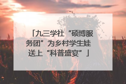九三学社“硕博服务团”为乡村学生娃送上“科普盛宴”