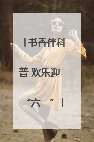 书香伴科普 欢乐迎“六一”