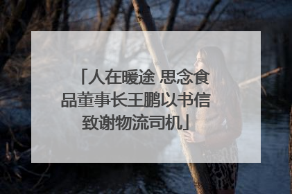人在暖途 思念食品董事长王鹏以书信致谢物流司机