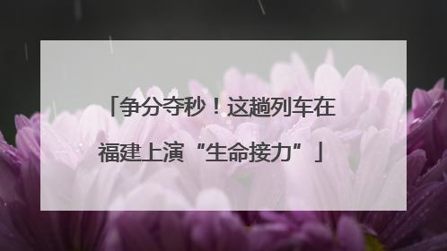 争分夺秒！这趟列车在福建上演“生命接力”