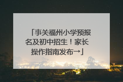 事关福州小学预报名及初中招生！家长操作指南发布→