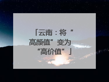 云南：将“高颜值”变为“高价值”