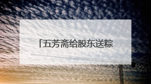 五芳斋给股东送粽子！持有1000股可申领，投资者质疑是变相清库存